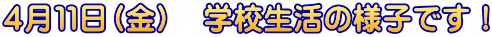 ４月１１日（金）　学校生活の様子です！