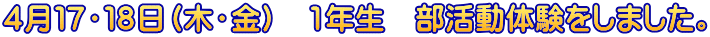 ４月１７・１８日（木・金）　1年生　部活動体験をしました。