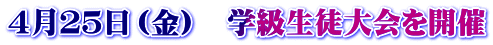 ４月２５日（金）　学級生徒大会を開催