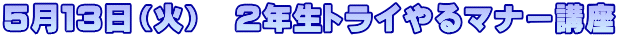５月１３日（火）　２年生トライやるマナー講座