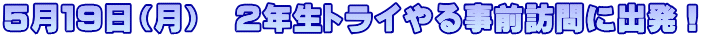 ５月１９日（月）　２年生トライやる事前訪問に出発！