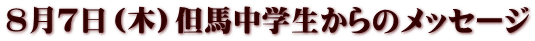 ８月７日（木）但馬中学生からのメッセージ