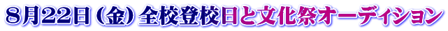 ８月２２日（金）全校登校日と文化祭オーディション