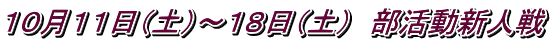 １０月１１日（土）～１８日（土）　部活動新人戦