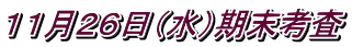 １１月２６日（水）期末考査