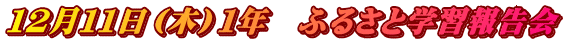 １２月１１日（木）１年　ふるさと学習報告会