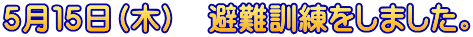 ５月１５日（木）　避難訓練をしました。
