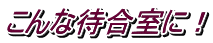 こんな待合室に！