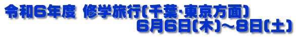令和６年度 修学旅行(千葉･東京方面)　 　　　　　　　　　６月６日(木)～８日(土)